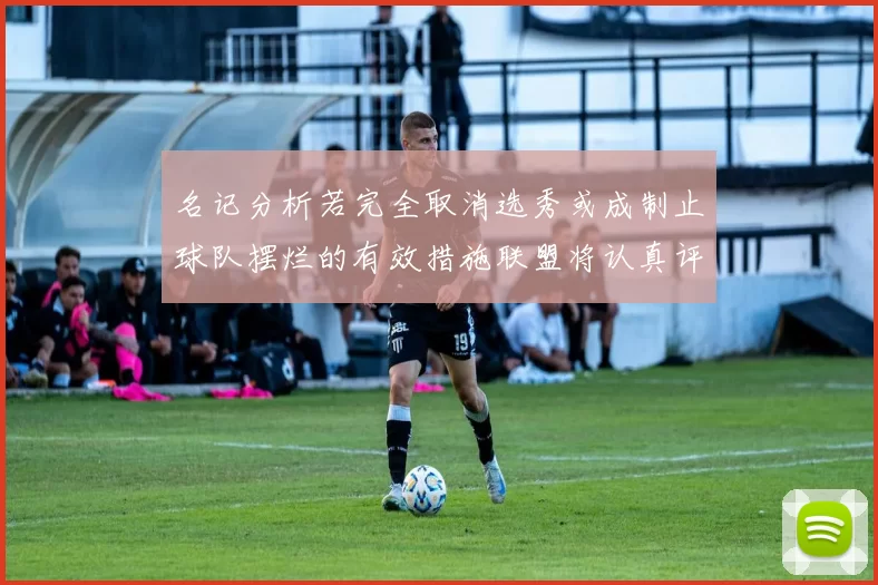 名记分析若完全取消选秀或成制止球队摆烂的有效措施联盟将认真评估此提议
