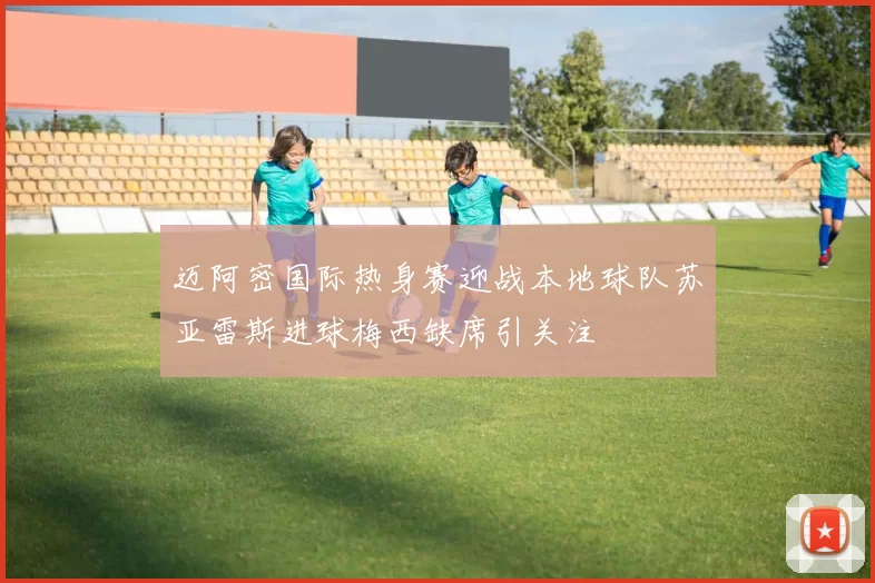 迈阿密国际热身赛迎战本地球队苏亚雷斯进球梅西缺席引关注