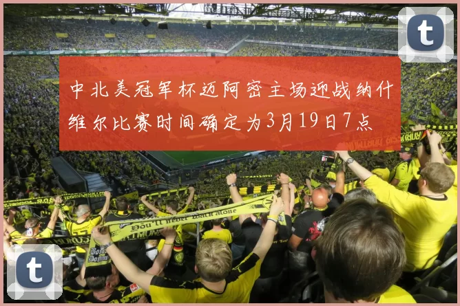 中北美冠军杯迈阿密主场迎战纳什维尔比赛时间确定为3月19日7点