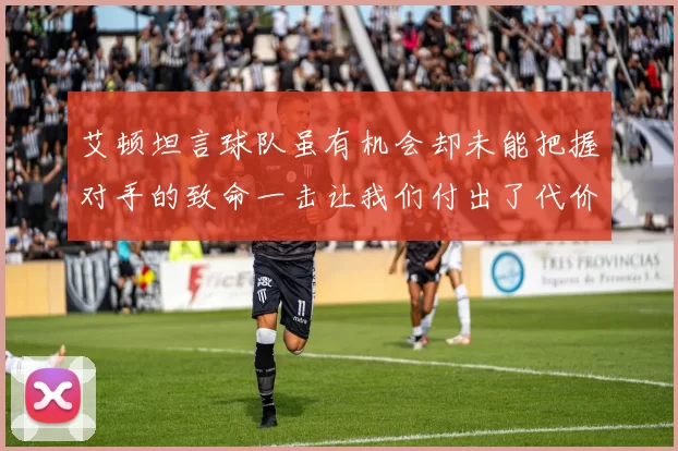 艾顿坦言球队虽有机会却未能把握对手的致命一击让我们付出了代价