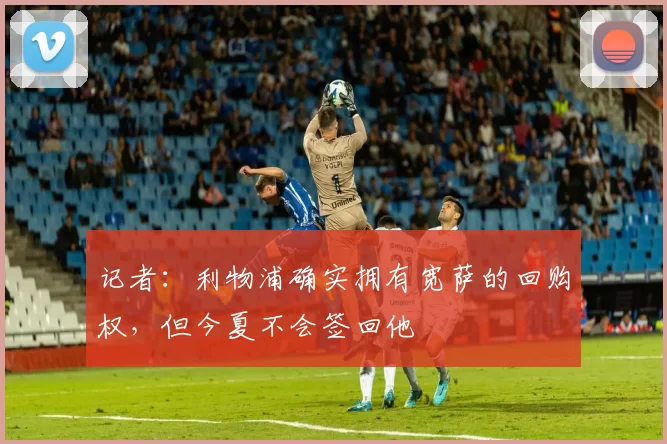 记者：利物浦确实拥有宽萨的回购权，但今夏不会签回他