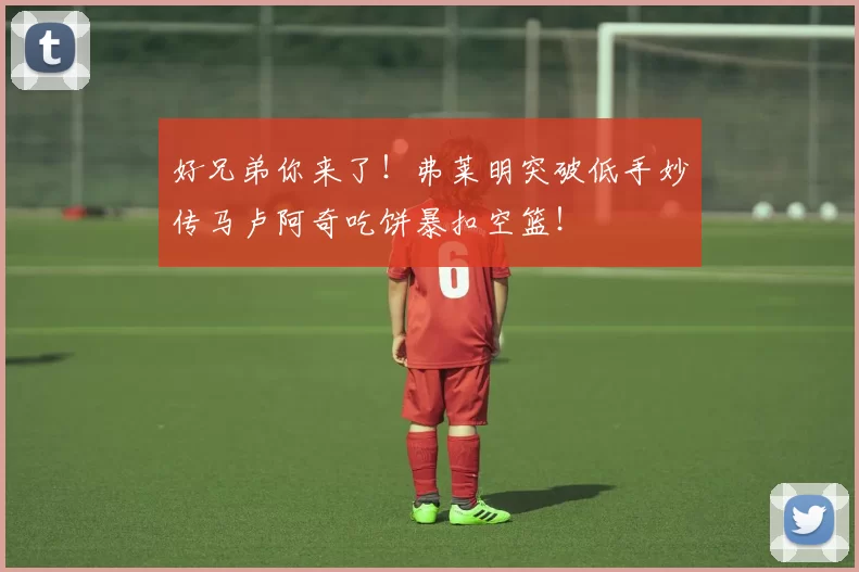 好兄弟你来了！弗莱明突破低手妙传马卢阿奇吃饼暴扣空篮！