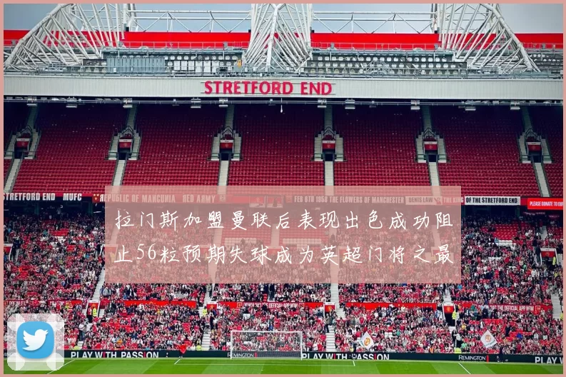 拉门斯加盟曼联后表现出色成功阻止56粒预期失球成为英超门将之最