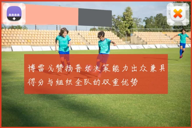 博雷戈赞扬普尔决策能力出众兼具得分与组织全队的双重优势