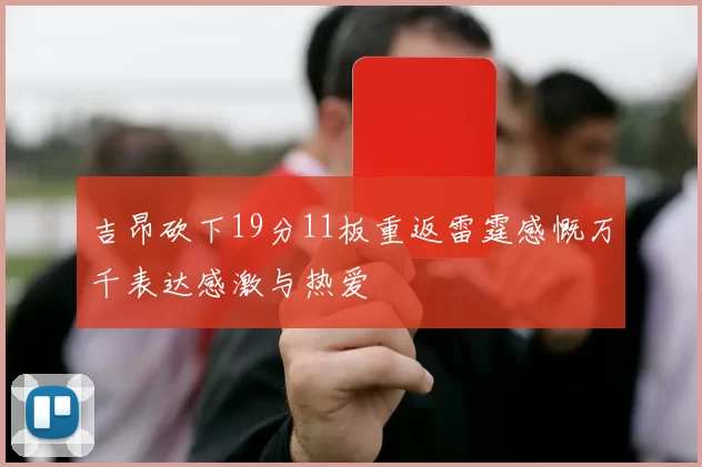 吉昂砍下19分11板重返雷霆感慨万千表达感激与热爱