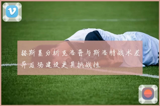 赫斯基分析克洛普与斯洛特战术差异后场建设更具挑战性