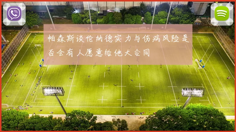 帕森斯谈伦纳德实力与伤病风险是否会有人愿意给他大合同