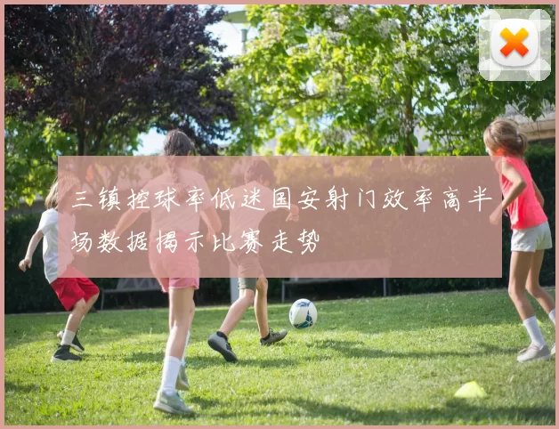 三镇控球率低迷国安射门效率高半场数据揭示比赛走势